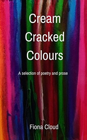 Read Cream Cracked Colours: A selection of poetry and prose - Fiona Cloud file in PDF
