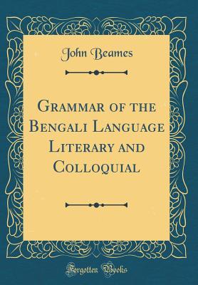 Download Grammar of the Bengali Language Literary and Colloquial (Classic Reprint) - John Beames file in PDF