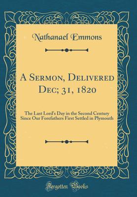 Read A Sermon, Delivered Dec; 31, 1820: The Last Lord's Day in the Second Century Since Our Forefathers First Settled in Plymouth (Classic Reprint) - Nathanael Emmons file in ePub