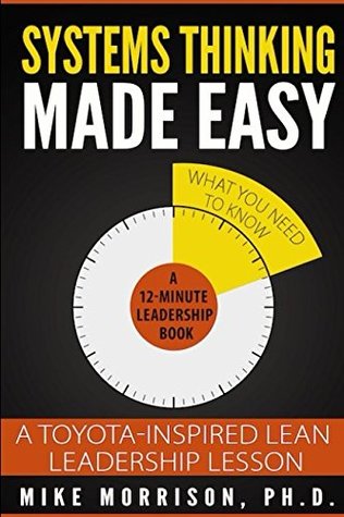 Download Systems Thinking Made Easy: A Toyota-Inspired Lean Leadership Lesson (12-minute Leadership Lessons by Mike Morrison, Ph.D.) - Mike Morrison file in PDF