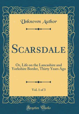 Download Scarsdale, Vol. 1 of 3: Or, Life on the Lancashire and Yorkshire Border, Thirty Years Ago (Classic Reprint) - James Phillips Kay-Shuttleworth | PDF
