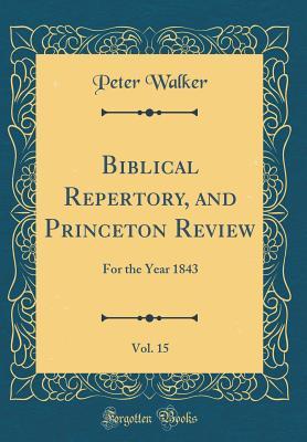 Read Biblical Repertory, and Princeton Review, Vol. 15: For the Year 1843 (Classic Reprint) - Peter Walker file in ePub