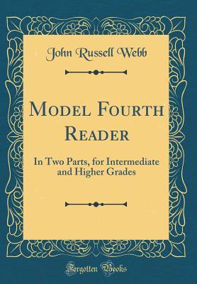Read online Model Fourth Reader: In Two Parts, for Intermediate and Higher Grades (Classic Reprint) - John Russell Webb | ePub