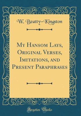 Read online My Hansom Lays, Original Verses, Imitations, and Present Paraphrases (Classic Reprint) - William Beatty-Kingston file in PDF