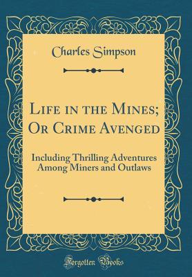 Read online Life in the Mines; Or Crime Avenged: Including Thrilling Adventures Among Miners and Outlaws (Classic Reprint) - Charles H. Simpson file in PDF