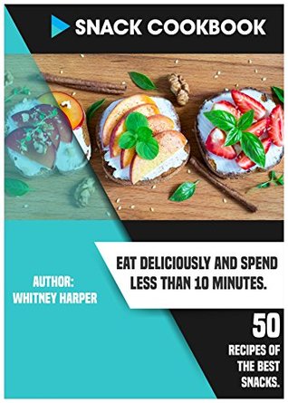 Read online SNACK COOKBOOK. Eat Deliciously and Spend Less than 10 Minutes. 50 Recipes of the Best Snacks. - Whitney Harper | ePub