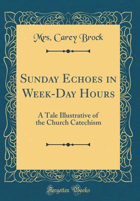 Download Sunday Echoes in Week-Day Hours: A Tale Illustrative of the Church Catechism (Classic Reprint) - Mrs Carey Brock | ePub