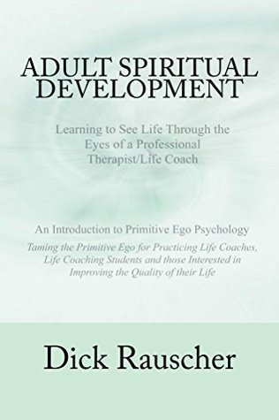 Read online Adult Spiritual Development: Learning to See Life Through the Eyes of a Professional Therapist/Life Coach - Dick Rauscher file in PDF