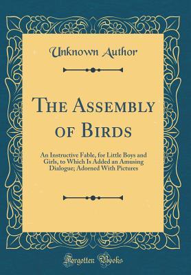 Read The Assembly of Birds: An Instructive Fable, for Little Boys and Girls, to Which Is Added an Amusing Dialogue; Adorned with Pictures (Classic Reprint) - Unknown | ePub