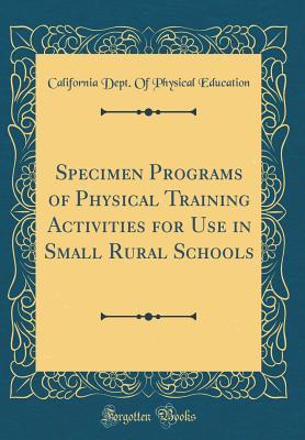 Read Specimen Programs of Physical Training Activities for Use in Small Rural Schools (Classic Reprint) - California Dept of Physical Education file in ePub