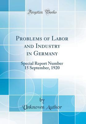 Read Problems of Labor and Industry in Germany: Special Report Number 15 September, 1920 (Classic Reprint) - Unknown | ePub