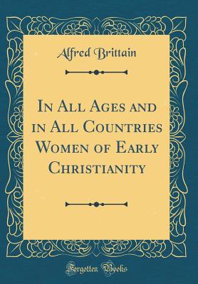 Download In All Ages and in All Countries Women of Early Christianity (Classic Reprint) - Alfred Brittain file in PDF