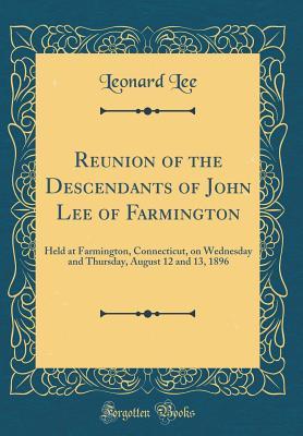 Read Reunion of the Descendants of John Lee of Farmington: Held at Farmington, Connecticut, on Wednesday and Thursday, August 12 and 13, 1896 (Classic Reprint) - Leonard B. Lee | PDF
