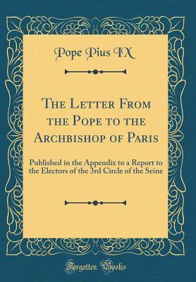 Download The Letter from the Pope to the Archbishop of Paris: Published in the Appendix to a Report to the Electors of the 3rd Circle of the Seine (Classic Reprint) - Pope Pius IX | ePub