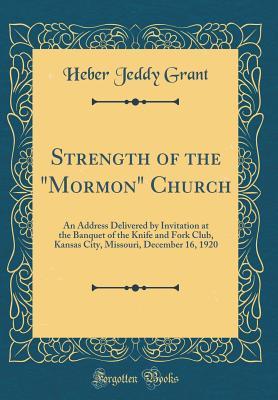 Read Strength of the mormon Church: An Address Delivered by Invitation at the Banquet of the Knife and Fork Club, Kansas City, Missouri, December 16, 1920 (Classic Reprint) - Heber Jeddy Grant | ePub