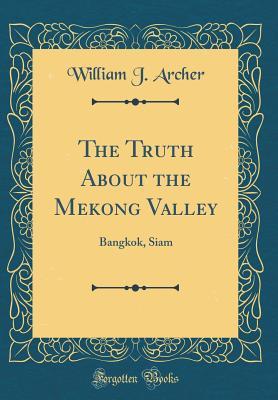 Download The Truth about the Mekong Valley: Bangkok, Siam (Classic Reprint) - William J Archer file in PDF