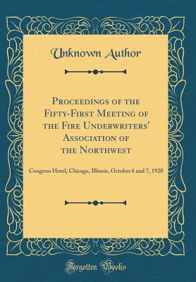 Read online Proceedings of the Fifty-First Meeting of the Fire Underwriters' Association of the Northwest: Congress Hotel, Chicago, Illinois, October 6 and 7, 1920 (Classic Reprint) - Fire Underwriters' Association Northwest file in ePub