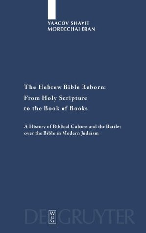 Read online The Hebrew Bible Reborn: From Holy Scripture to the Book of Books: A History of Biblical Culture and the Battles over the Bible in Modern Judaism (Studia  Forschungen Zur Wissenschaft Des Judentums) - Yaacov Shavit file in PDF