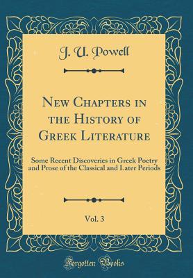 Read online New Chapters in the History of Greek Literature, Vol. 3: Some Recent Discoveries in Greek Poetry and Prose of the Classical and Later Periods (Classic Reprint) - J U Powell | PDF