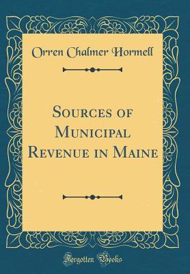 Read Sources of Municipal Revenue in Maine (Classic Reprint) - Orren Chalmer Hormell | ePub