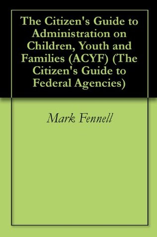 Read online The Citizen’s Guide to Administration on Children, Youth and Families (ACYF) (The Citizen’s Guide to Federal Agencies) - Mark Fennell file in PDF