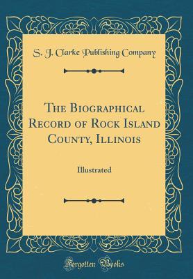 Download The Biographical Record of Rock Island County, Illinois: Illustrated (Classic Reprint) - S.J. Clarke Publishing Company file in PDF