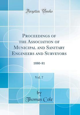 Read Proceedings of the Association of Municipal and Sanitary Engineers and Surveyors, Vol. 7: 1880-81 (Classic Reprint) - Thomas Cole file in ePub