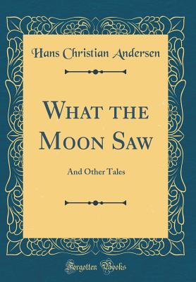 Read online What the Moon Saw: And Other Tales (Classic Reprint) - Hans Christian Andersen file in PDF