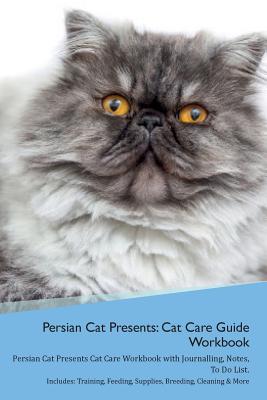 Download Persian Cat Presents: Cat Care Guide Workbook Persian Cat Presents Cat Care Workbook with Journalling, Notes, To Do List. Includes: Training, Feeding, Supplies, Breeding, Cleaning & More Volume 1 - Productive Cat | PDF