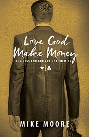 Read online Love God Make Money: Business And God Are Not Enemies - Mike Moore | PDF