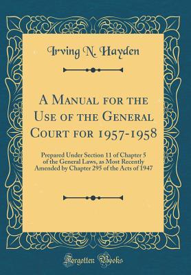Read A Manual for the Use of the General Court for 1957-1958: Prepared Under Section 11 of Chapter 5 of the General Laws, as Most Recently Amended by Chapter 295 of the Acts of 1947 (Classic Reprint) - Irving N Hayden file in PDF