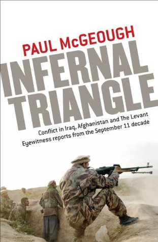 Read online Infernal Triangle: Conflict in Iraq, Afghanistan and The Levant - Eyewitness reports from the September 11 decade - Paul McGeough file in PDF