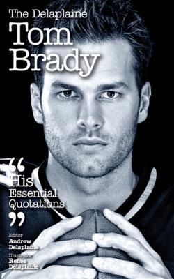 Download The Delaplaine Tom Brady - His Essential Quotations - Andrew Delaplaine file in ePub