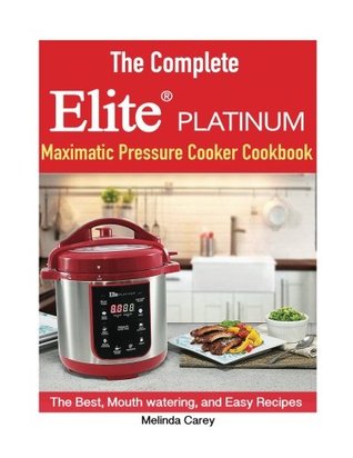 Download The Complete Elite Platinum(tm) Maximatic Pressure Cooker Cookbook: He Best, Mouth Watering, and Easy Recipes for Everyday! - Melinda Carey file in ePub