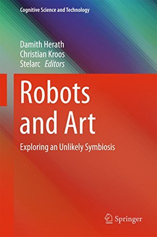 Read online Robots and Art: Exploring an Unlikely Symbiosis (Cognitive Science and Technology) - Damith Herath | ePub
