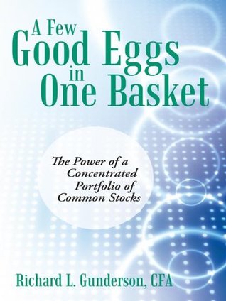 Read online A Few Good Eggs in One Basket: The Power of a Concentrated Portfolio of Common Stocks - Richard L. Gunderson | ePub
