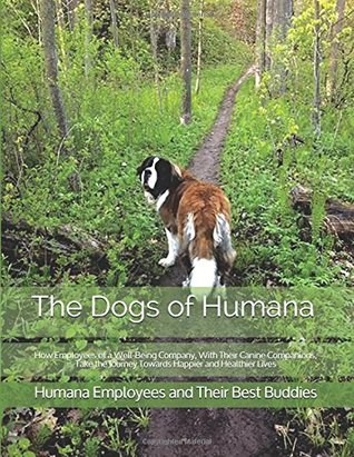 Download The Dogs of Humana: How Employees of a Well-Being Company, With Their Canine Companions, Take the Journey Towards Happier and Healthier Lives - Humana Employees and Their Best Buddies | PDF