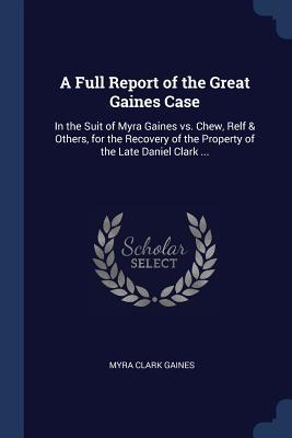 Read online A Full Report of the Great Gaines Case: In the Suit of Myra Gaines vs. Chew, Relf & Others, for the Recovery of the Property of the Late Daniel Clark - Myra Clark Gaines file in ePub