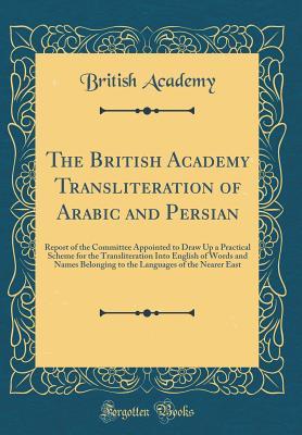 Download The British Academy Transliteration of Arabic and Persian: Report of the Committee Appointed to Draw Up a Practical Scheme for the Transliteration Into English of Words and Names Belonging to the Languages of the Nearer East (Classic Reprint) - British Academy file in ePub