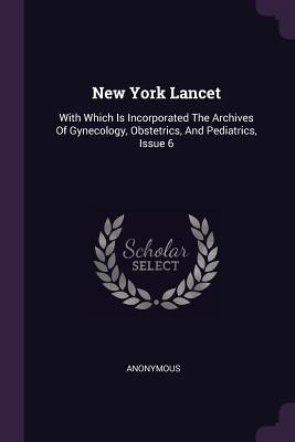 Read New York Lancet: With Which Is Incorporated the Archives of Gynecology, Obstetrics, and Pediatrics, Issue 6 - Anonymous | PDF
