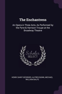 Download The Enchantress: An Opera in Three Acts, as Performed by the Pyne & Harrison Troupe at the Broadway Theatre - Henri de Saint-Georges | PDF