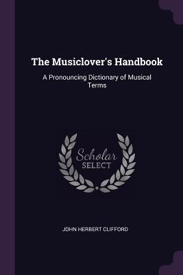 Read The Musiclover's Handbook: A Pronouncing Dictionary of Musical Terms - John Herbert Clifford | ePub