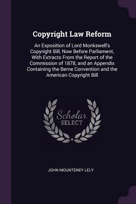 Download Copyright Law Reform: An Exposition of Lord Monkswell's Copyright Bill, Now Before Parliament, with Extracts from the Report of the Commission of 1878, and an Appendix Containing the Berne Convention and the American Copyright Bill - J.M. Lely file in ePub