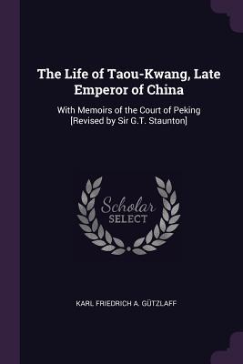 Download The Life of Taou-Kwang, Late Emperor of China: With Memoirs of the Court of Peking [revised by Sir G.T. Staunton] - Karl Gützlaff file in ePub