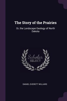 Read The Story of the Prairies: Or, the Landscape Geology of North Dakota - Daniel Everett Willard file in ePub