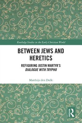 Read online Between Jews and Heretics: Refiguring Justin Martyr's Dialogue with Trypho - Matthijs Den Dulk file in PDF