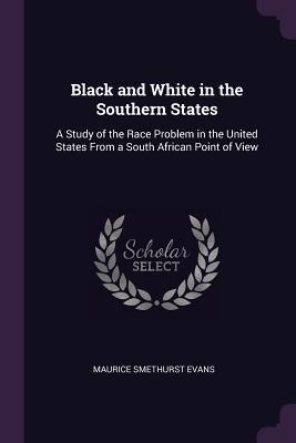 Download Black and White in the Southern States: A Study of the Race Problem in the United States from a South African Point of View - Maurice Smethurst Evans | PDF