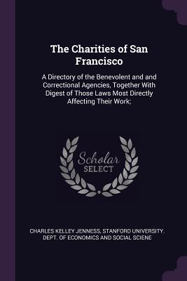 Download The Charities of San Francisco: A Directory of the Benevolent and and Correctional Agencies, Together with Digest of Those Laws Most Directly Affecting Their Work; - Charles Kelley Jenness file in ePub