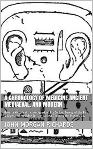 Download A Chronology of Medicine Ancient Mediaeval, and Modern: Being a Historical , an Antiquarian, & a Curious Survey of the Birth & Growth of Medicine for the Earliest Times to the Present Day - John Morgan Richards file in PDF