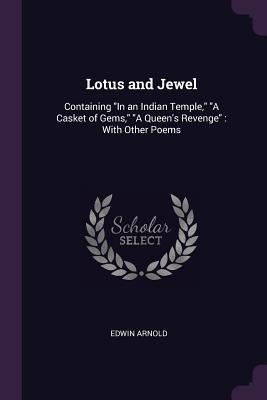 Read Lotus and Jewel: Containing in an Indian Temple, a Casket of Gems, a Queen's Revenge: With Other Poems - Edwin Arnold file in ePub